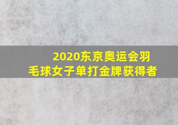 2020东京奥运会羽毛球女子单打金牌获得者