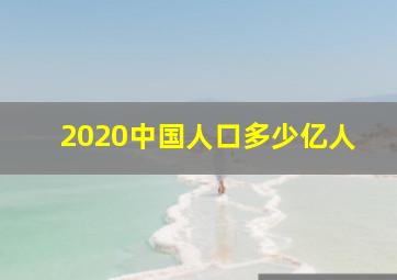 2020中国人口多少亿人