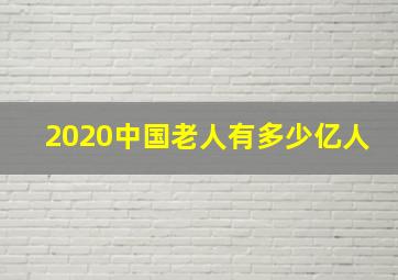 2020中国老人有多少亿人