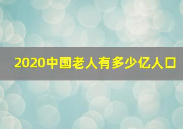 2020中国老人有多少亿人口