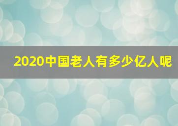 2020中国老人有多少亿人呢