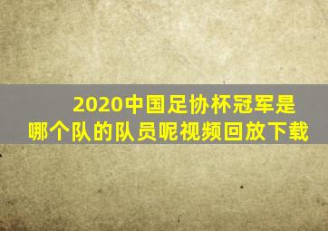 2020中国足协杯冠军是哪个队的队员呢视频回放下载