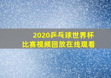 2020乒乓球世界杯比赛视频回放在线观看