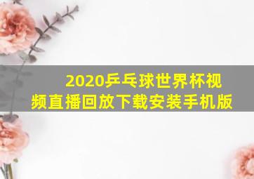 2020乒乓球世界杯视频直播回放下载安装手机版