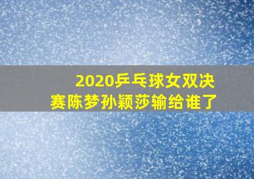 2020乒乓球女双决赛陈梦孙颖莎输给谁了