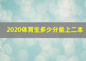 2020体育生多少分能上二本