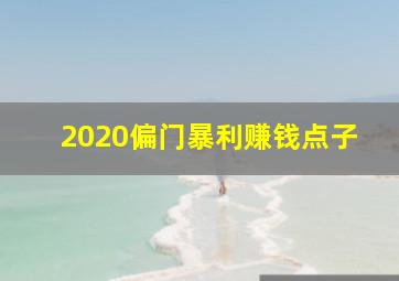 2020偏门暴利赚钱点子