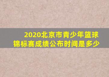 2020北京市青少年篮球锦标赛成绩公布时间是多少