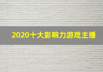 2020十大影响力游戏主播