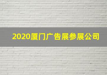 2020厦门广告展参展公司