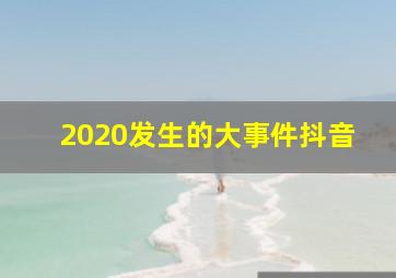 2020发生的大事件抖音