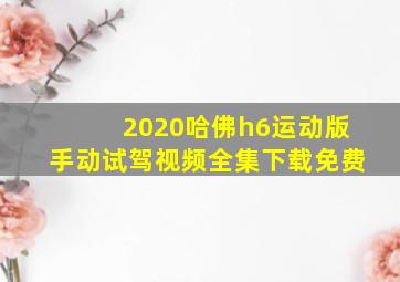 2020哈佛h6运动版手动试驾视频全集下载免费