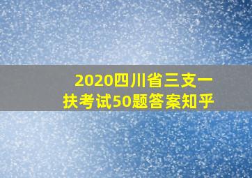 2020四川省三支一扶考试50题答案知乎