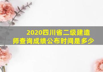 2020四川省二级建造师查询成绩公布时间是多少