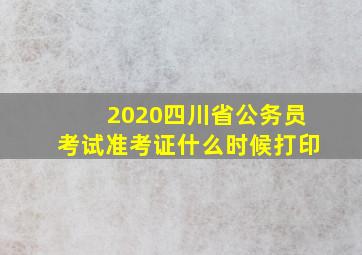 2020四川省公务员考试准考证什么时候打印