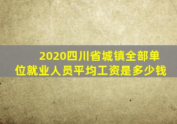 2020四川省城镇全部单位就业人员平均工资是多少钱