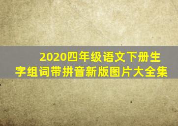 2020四年级语文下册生字组词带拼音新版图片大全集