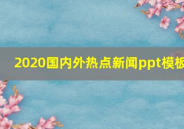 2020国内外热点新闻ppt模板