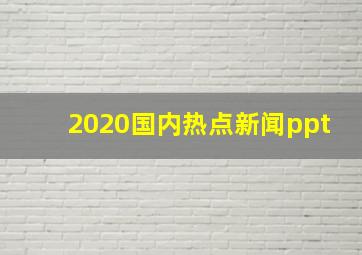 2020国内热点新闻ppt