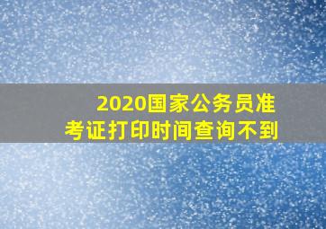 2020国家公务员准考证打印时间查询不到