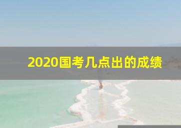 2020国考几点出的成绩