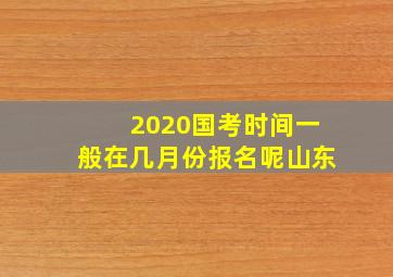 2020国考时间一般在几月份报名呢山东