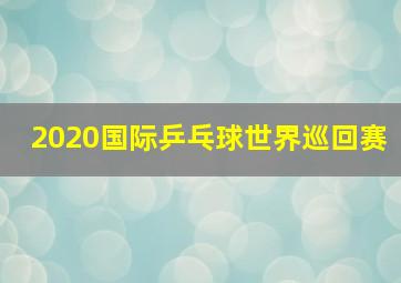 2020国际乒乓球世界巡回赛