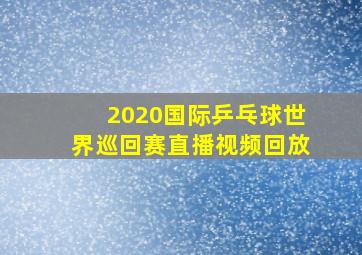 2020国际乒乓球世界巡回赛直播视频回放