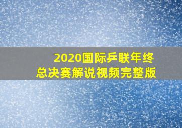 2020国际乒联年终总决赛解说视频完整版