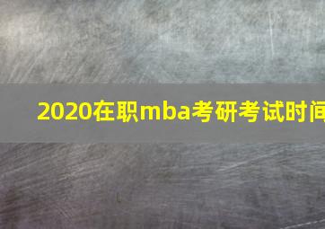 2020在职mba考研考试时间