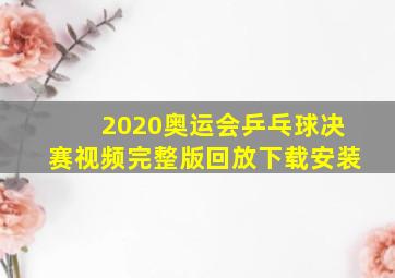 2020奥运会乒乓球决赛视频完整版回放下载安装