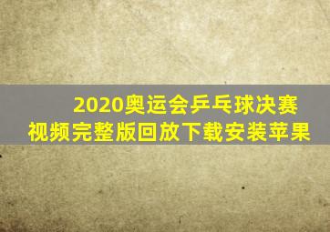 2020奥运会乒乓球决赛视频完整版回放下载安装苹果