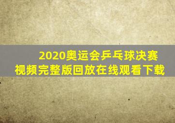 2020奥运会乒乓球决赛视频完整版回放在线观看下载