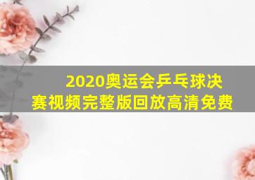 2020奥运会乒乓球决赛视频完整版回放高清免费