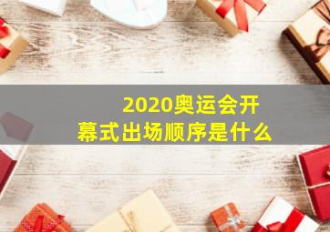 2020奥运会开幕式出场顺序是什么