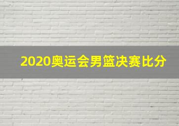 2020奥运会男篮决赛比分