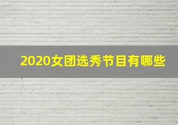 2020女团选秀节目有哪些