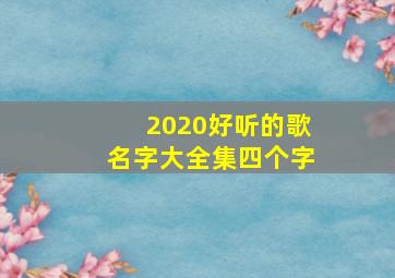 2020好听的歌名字大全集四个字