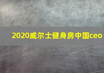 2020威尔士健身房中国ceo