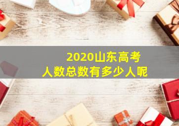 2020山东高考人数总数有多少人呢