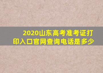 2020山东高考准考证打印入口官网查询电话是多少