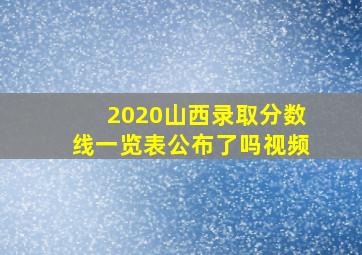 2020山西录取分数线一览表公布了吗视频