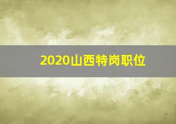 2020山西特岗职位