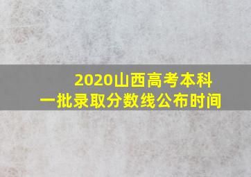 2020山西高考本科一批录取分数线公布时间