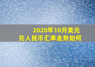 2020年10月美元兑人民币汇率走势如何