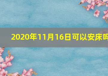 2020年11月16日可以安床吗