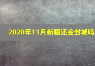 2020年11月新疆还会封城吗