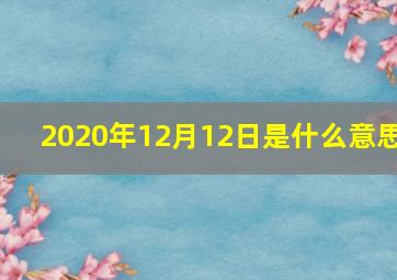 2020年12月12日是什么意思