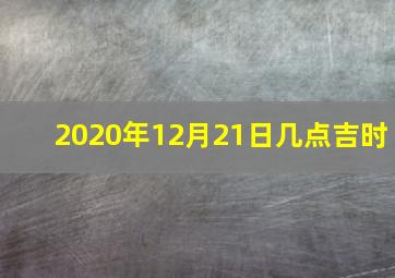 2020年12月21日几点吉时