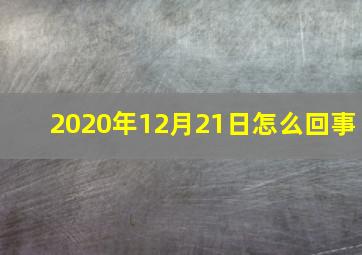 2020年12月21日怎么回事